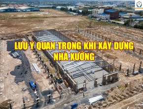 Xây Dựng Nhà Xưởng Cần Lưu Ý Điều Gì?