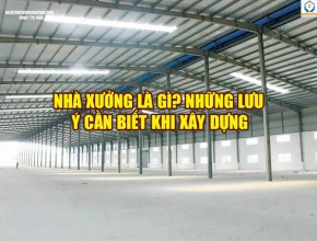 Nhà xưởng là gì? Những lưu ý cần biết khi xây dựng